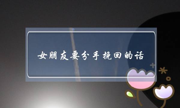 女朋友要分手挽回的话（和女朋友分手挽回的话）-泡学网-喜悦人生,挽回婚姻,分手挽回,经验婚姻,情感挽回,情感咨询,分离小三,泡学书籍