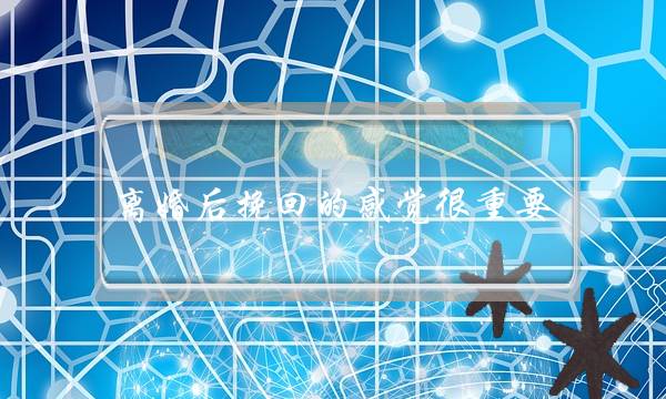 离婚后挽回的感觉很重要-泡学网-喜悦人生,挽回婚姻,分手挽回,经验婚姻,情感挽回,情感咨询,分离小三,泡学书籍