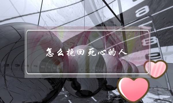 怎么挽回死心的人（关于挽回前任的技巧方法）-泡学网-喜悦人生,挽回婚姻,分手挽回,经验婚姻,情感挽回,情感咨询,分离小三,泡学书籍