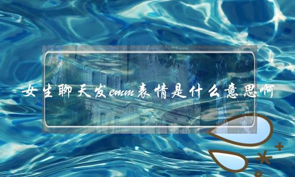 女生聊天发emm表情是什么意思啊，表示自己很无语-泡学网-喜悦人生,挽回婚姻,分手挽回,经验婚姻,情感挽回,情感咨询,分离小三,泡学书籍