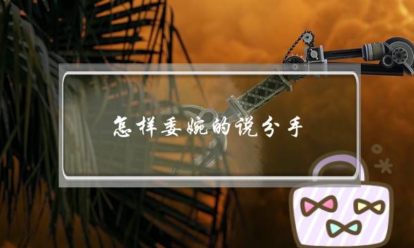 怎样委婉的说分手（如何委婉不伤害的提分手）-泡学网-喜悦人生,挽回婚姻,分手挽回,经验婚姻,情感挽回,情感咨询,分离小三,泡学书籍