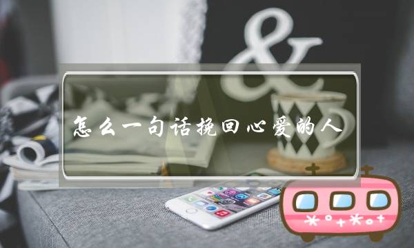 怎么一句话挽回心爱的人（挽回爱情的最感人一句话）-泡学网-喜悦人生,挽回婚姻,分手挽回,经验婚姻,情感挽回,情感咨询,分离小三,泡学书籍