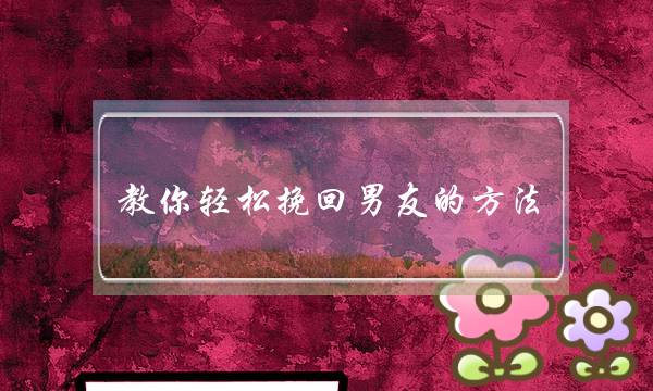 教你轻松挽回男友的方法-泡学网-喜悦人生,挽回婚姻,分手挽回,经验婚姻,情感挽回,情感咨询,分离小三,泡学书籍