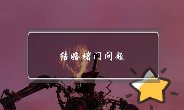 结婚堵门问题（结婚堵门游戏一般几个）-泡学网-喜悦人生,挽回婚姻,分手挽回,经验婚姻,情感挽回,情感咨询,分离小三,泡学书籍
