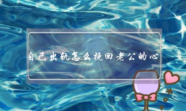 自己出轨怎么挽回老公的心 自己出轨怎么挽回老公-泡学网-喜悦人生,挽回婚姻,分手挽回,经验婚姻,情感挽回,情感咨询,分离小三,泡学书籍