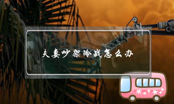 夫妻吵架冷战怎么办，怎么解决夫妻矛盾-泡学网-喜悦人生,挽回婚姻,分手挽回,经验婚姻,情感挽回,情感咨询,分离小三,泡学书籍