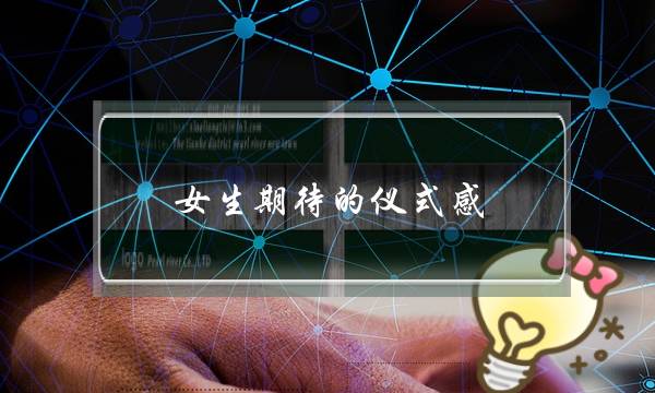 女生期待的仪式感（女生想要的仪式感究竟该怎么给）-泡学网-喜悦人生,挽回婚姻,分手挽回,经验婚姻,情感挽回,情感咨询,分离小三,泡学书籍