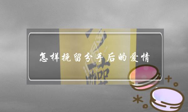 怎样挽留分手后的爱情-泡学网-喜悦人生,挽回婚姻,分手挽回,经验婚姻,情感挽回,情感咨询,分离小三,泡学书籍