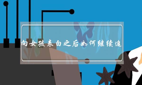向女孩表白之后如何继续追-泡学网-喜悦人生,挽回婚姻,分手挽回,经验婚姻,情感挽回,情感咨询,分离小三,泡学书籍