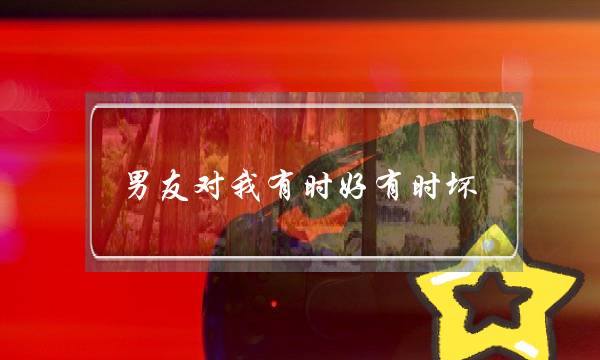 男友对我有时好有时坏，我该怎么做--泡学网-喜悦人生,挽回婚姻,分手挽回,经验婚姻,情感挽回,情感咨询,分离小三,泡学书籍