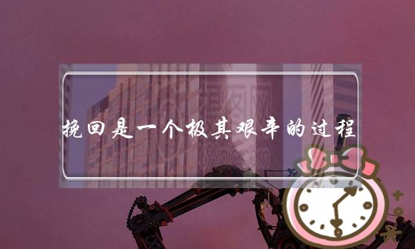 挽回是一个极其艰辛的过程-泡学网-喜悦人生,挽回婚姻,分手挽回,经验婚姻,情感挽回,情感咨询,分离小三,泡学书籍