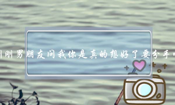 刚刚男朋友问我你是真的想好了要分手吗？他是什么意思？(和男友打电话聊些什么？)-泡学网-喜悦人生,挽回婚姻,分手挽回,经验婚姻,情感挽回,情感咨询,分离小三,泡学书籍