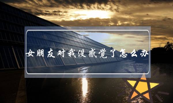 女朋友对我没感觉了怎么办？-泡学网-喜悦人生,挽回婚姻,分手挽回,经验婚姻,情感挽回,情感咨询,分离小三,泡学书籍