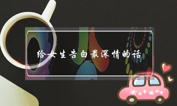 给女生告白最深情的话（给女生最暖心的告白）-泡学网-喜悦人生,挽回婚姻,分手挽回,经验婚姻,情感挽回,情感咨询,分离小三,泡学书籍