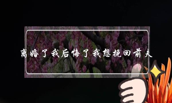 离婚了我后悔了我想挽回前夫 挽回了执意要离婚的丈夫-泡学网-喜悦人生,挽回婚姻,分手挽回,经验婚姻,情感挽回,情感咨询,分离小三,泡学书籍