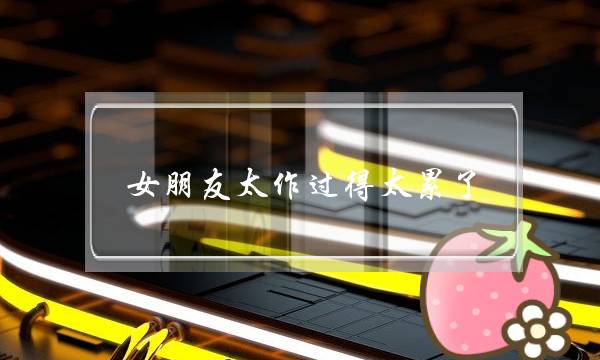 女朋友太作过得太累了，还有她继续下去的必要吗？-泡学网-喜悦人生,挽回婚姻,分手挽回,经验婚姻,情感挽回,情感咨询,分离小三,泡学书籍