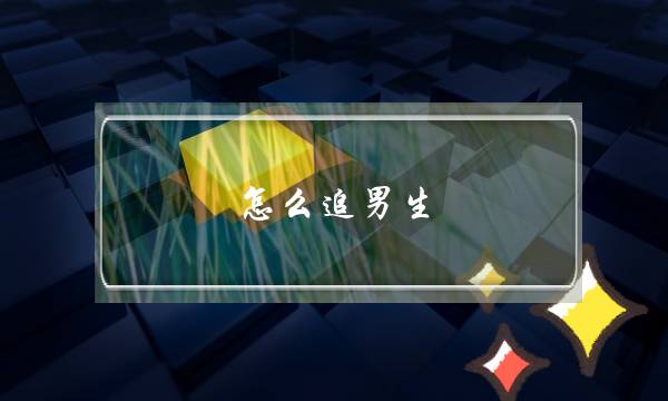 怎么追男生？一般用什么办法呢？-泡学网-喜悦人生,挽回婚姻,分手挽回,经验婚姻,情感挽回,情感咨询,分离小三,泡学书籍