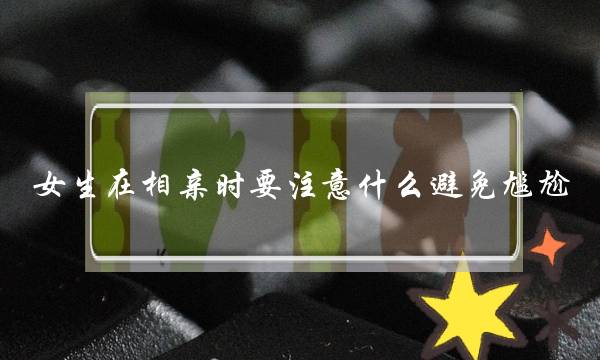 女生在相亲时要注意什么避免尴尬？维情情盾来告诉你-泡学网-喜悦人生,挽回婚姻,分手挽回,经验婚姻,情感挽回,情感咨询,分离小三,泡学书籍