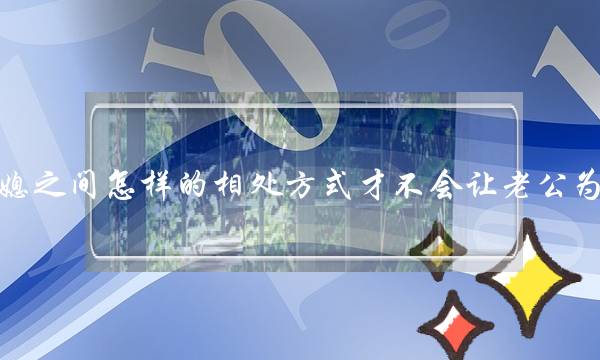 婆媳之间怎样的相处方式才不会让老公为难-泡学网-喜悦人生,挽回婚姻,分手挽回,经验婚姻,情感挽回,情感咨询,分离小三,泡学书籍