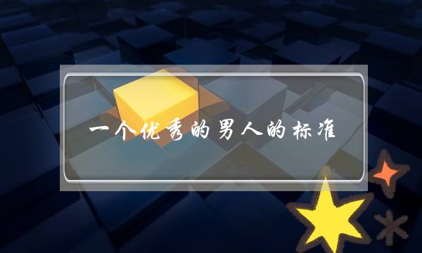 一个优秀的男人的标准-泡学网-喜悦人生,挽回婚姻,分手挽回,经验婚姻,情感挽回,情感咨询,分离小三,泡学书籍