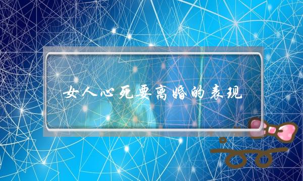 女人心死要离婚的表现 婚姻对她来说可有可无-泡学网-喜悦人生,挽回婚姻,分手挽回,经验婚姻,情感挽回,情感咨询,分离小三,泡学书籍