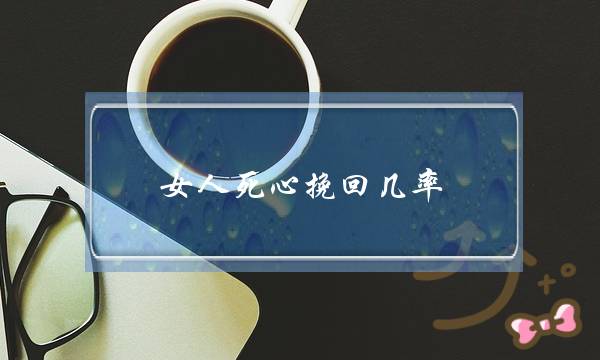 女人死心挽回几率（女人比男人更容易被挽回）-泡学网-喜悦人生,挽回婚姻,分手挽回,经验婚姻,情感挽回,情感咨询,分离小三,泡学书籍