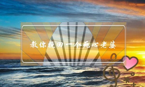 教你挽回一个死心老婆（自己错了怎么挽回老婆）-泡学网-喜悦人生,挽回婚姻,分手挽回,经验婚姻,情感挽回,情感咨询,分离小三,泡学书籍