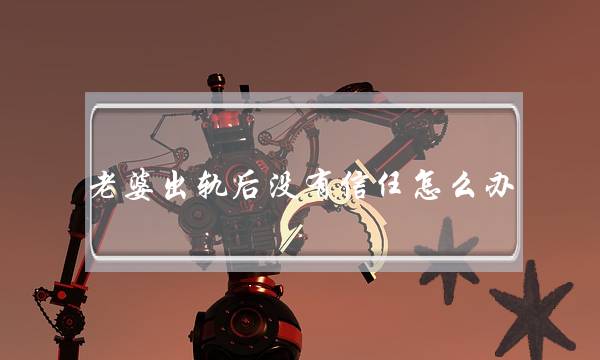 老婆出轨后没有信任怎么办-老婆出轨一次还能要吗-泡学网-喜悦人生,挽回婚姻,分手挽回,经验婚姻,情感挽回,情感咨询,分离小三,泡学书籍