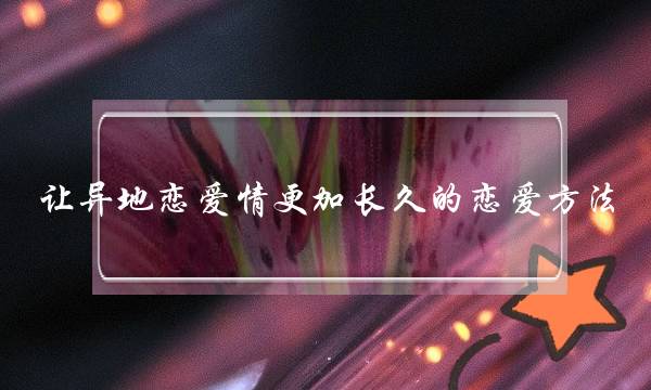 让异地恋爱情更加长久的恋爱方法-泡学网-喜悦人生,挽回婚姻,分手挽回,经验婚姻,情感挽回,情感咨询,分离小三,泡学书籍