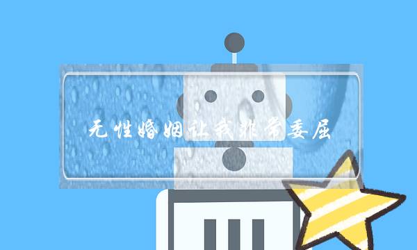 无性婚姻让我非常委屈，如何挽救无性婚姻？-泡学网-喜悦人生,挽回婚姻,分手挽回,经验婚姻,情感挽回,情感咨询,分离小三,泡学书籍