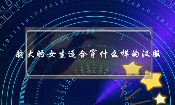 胸大的女生适合穿什么样的汉服,什么汉服适合大胸妹-泡学网-喜悦人生,挽回婚姻,分手挽回,经验婚姻,情感挽回,情感咨询,分离小三,泡学书籍