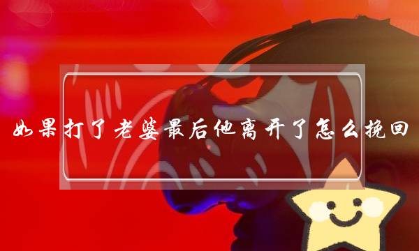 如果打了老婆最后他离开了怎么挽回-泡学网-喜悦人生,挽回婚姻,分手挽回,经验婚姻,情感挽回,情感咨询,分离小三,泡学书籍