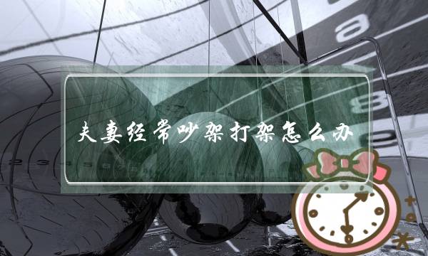 夫妻经常吵架打架怎么办 挽救婚姻感情-泡学网-喜悦人生,挽回婚姻,分手挽回,经验婚姻,情感挽回,情感咨询,分离小三,泡学书籍