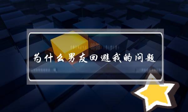 为什么男友回避我的问题-泡学网-喜悦人生,挽回婚姻,分手挽回,经验婚姻,情感挽回,情感咨询,分离小三,泡学书籍
