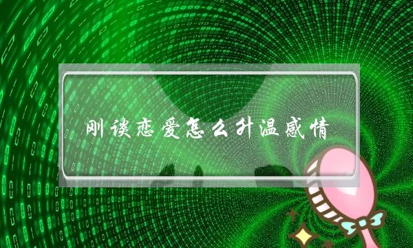 刚谈恋爱怎么升温感情,感情升温的几个小套路-泡学网-喜悦人生,挽回婚姻,分手挽回,经验婚姻,情感挽回,情感咨询,分离小三,泡学书籍