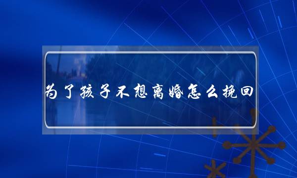 为了孩子不想离婚怎么挽回-泡学网-喜悦人生,挽回婚姻,分手挽回,经验婚姻,情感挽回,情感咨询,分离小三,泡学书籍