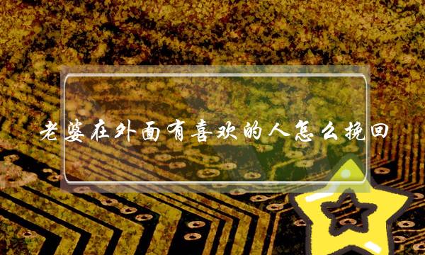 老婆在外面有喜欢的人怎么挽回(是挽回她最好的方式)-泡学网-喜悦人生,挽回婚姻,分手挽回,经验婚姻,情感挽回,情感咨询,分离小三,泡学书籍