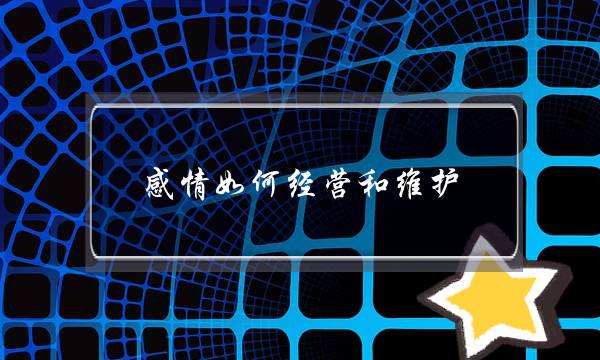 感情如何经营和维护-泡学网-喜悦人生,挽回婚姻,分手挽回,经验婚姻,情感挽回,情感咨询,分离小三,泡学书籍