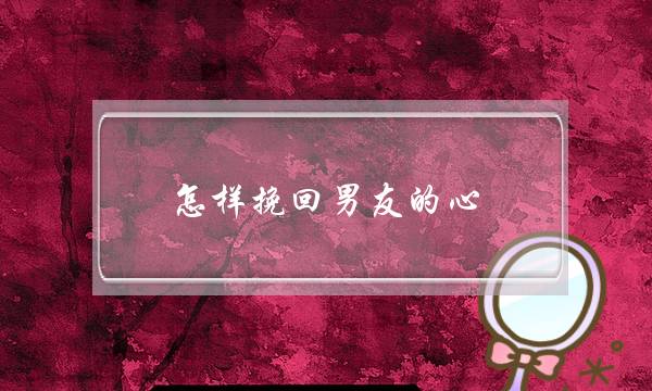 怎样挽回男友的心(挽回男友的4种技巧)-泡学网-喜悦人生,挽回婚姻,分手挽回,经验婚姻,情感挽回,情感咨询,分离小三,泡学书籍
