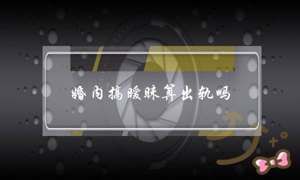 婚内搞暧昧算出轨吗（老公微信暧昧算出轨吗）-泡学网-喜悦人生,挽回婚姻,分手挽回,经验婚姻,情感挽回,情感咨询,分离小三,泡学书籍