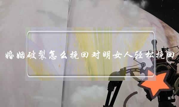 婚姻破裂怎么挽回对明女人轻松挽回-泡学网-喜悦人生,挽回婚姻,分手挽回,经验婚姻,情感挽回,情感咨询,分离小三,泡学书籍