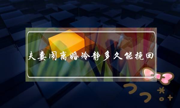 夫妻闹离婚冷静多久能挽回（30天离婚冷静期实施）-泡学网-喜悦人生,挽回婚姻,分手挽回,经验婚姻,情感挽回,情感咨询,分离小三,泡学书籍
