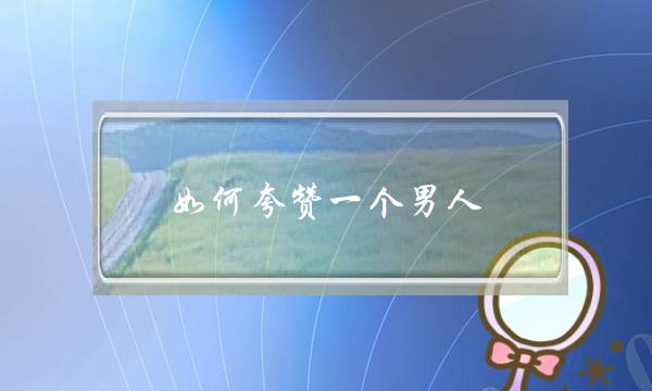 如何夸赞一个男人-泡学网-喜悦人生,挽回婚姻,分手挽回,经验婚姻,情感挽回,情感咨询,分离小三,泡学书籍