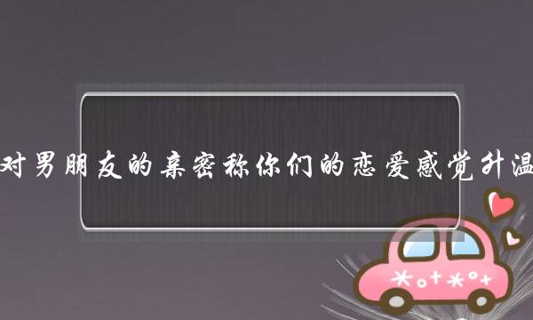 对男朋友的亲密称你们的恋爱感觉升温-泡学网-喜悦人生,挽回婚姻,分手挽回,经验婚姻,情感挽回,情感咨询,分离小三,泡学书籍