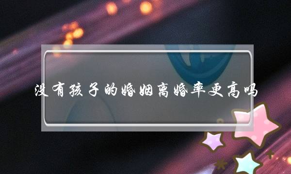 没有孩子的婚姻离婚率更高吗    调查显示分析-泡学网-喜悦人生,挽回婚姻,分手挽回,经验婚姻,情感挽回,情感咨询,分离小三,泡学书籍