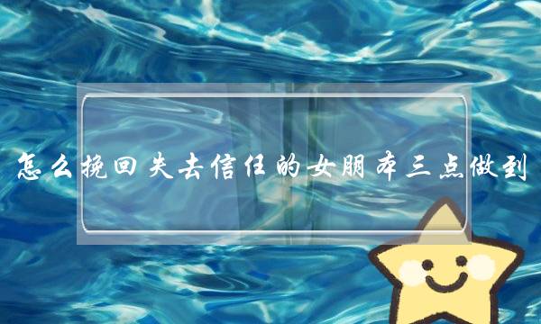 怎么挽回失去信任的女朋本三点做到-泡学网-喜悦人生,挽回婚姻,分手挽回,经验婚姻,情感挽回,情感咨询,分离小三,泡学书籍