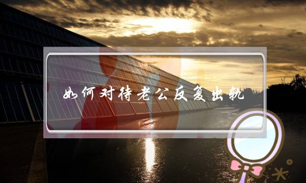 如何对待老公反复出轨-屡次出轨的男人的心理-泡学网-喜悦人生,挽回婚姻,分手挽回,经验婚姻,情感挽回,情感咨询,分离小三,泡学书籍