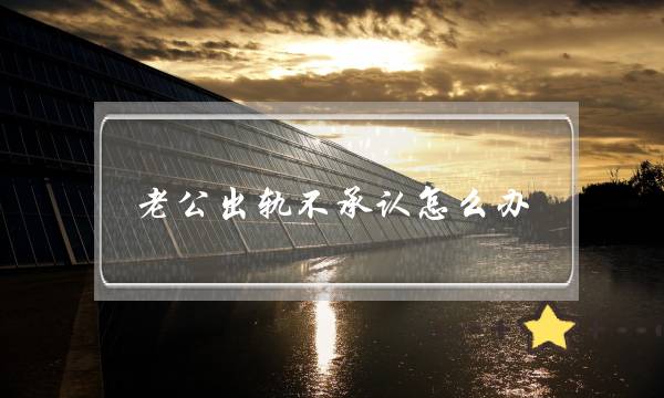 老公出轨不承认怎么办-泡学网-喜悦人生,挽回婚姻,分手挽回,经验婚姻,情感挽回,情感咨询,分离小三,泡学书籍