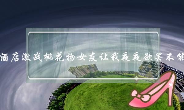 酒店激战桃花物女友让我夜夜欲罢不能-泡学网-喜悦人生,挽回婚姻,分手挽回,经验婚姻,情感挽回,情感咨询,分离小三,泡学书籍