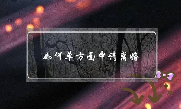 如何单方面申请离婚（单方面可以申请离婚吗）-泡学网-喜悦人生,挽回婚姻,分手挽回,经验婚姻,情感挽回,情感咨询,分离小三,泡学书籍